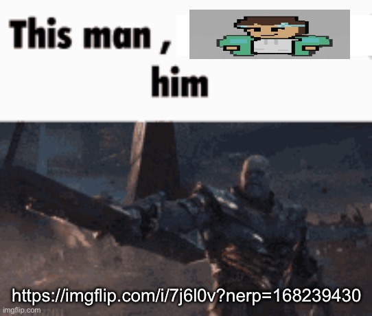 This man, _____ him | https://imgflip.com/i/7j6l0v?nerp=168239430 | image tagged in this man _____ him | made w/ Imgflip meme maker