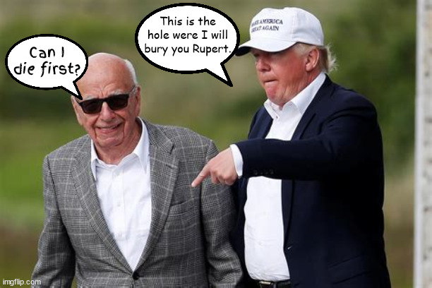 20th hole at Deadminster | This is the hole were I will bury you Rupert. Can I die first? | image tagged in rupert murdoc,donald trump,bedminster,fox news | made w/ Imgflip meme maker