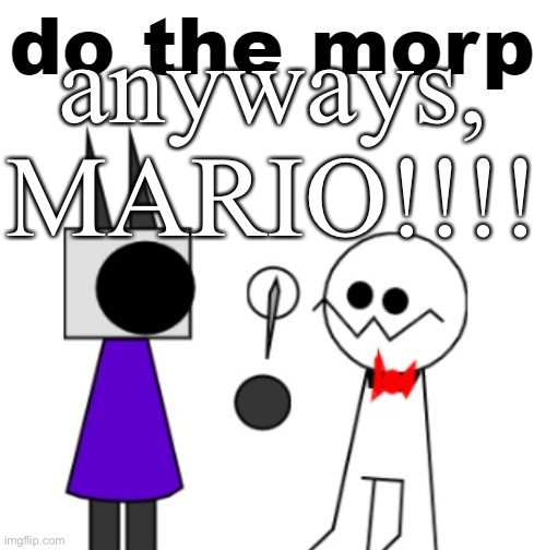 no, I’m not going to sleep now. I’m just doing other stuff. | anyways, MARIO!!!! | image tagged in do the morp | made w/ Imgflip meme maker