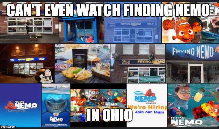 Bro can't even go to a normal place in Ohio. | CAN'T EVEN WATCH FINDING NEMO; IN OHIO | image tagged in frying nemo,frying fish,nemo,ytp,ohio,funny | made w/ Imgflip meme maker