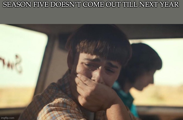 will byers crying | SEASON FIVE DOESN’T COME OUT TILL NEXT YEAR | image tagged in will byers crying | made w/ Imgflip meme maker