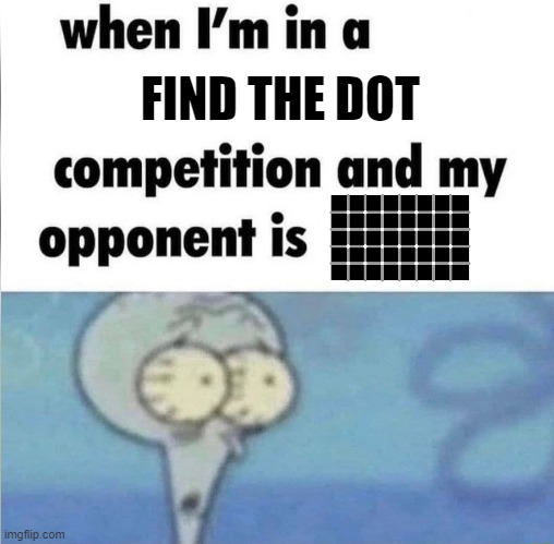 dot moment | FIND THE DOT | image tagged in whe i'm in a competition and my opponent is,find the dot,optical illusion,aaaaaaaaaaa,dot | made w/ Imgflip meme maker