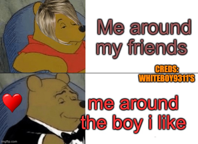 me with me friends me with the boy i like | Me around my friends; CREDS: WHITEBOY9311'S; me around the boy i like | image tagged in memes,tuxedo winnie the pooh | made w/ Imgflip meme maker