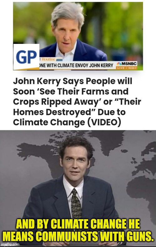 "CLIMATE CHANGE" Will take everything from you. | AND BY CLIMATE CHANGE HE MEANS COMMUNISTS WITH GUNS. | image tagged in weekend update with norm,john kerry,communists,genocide | made w/ Imgflip meme maker