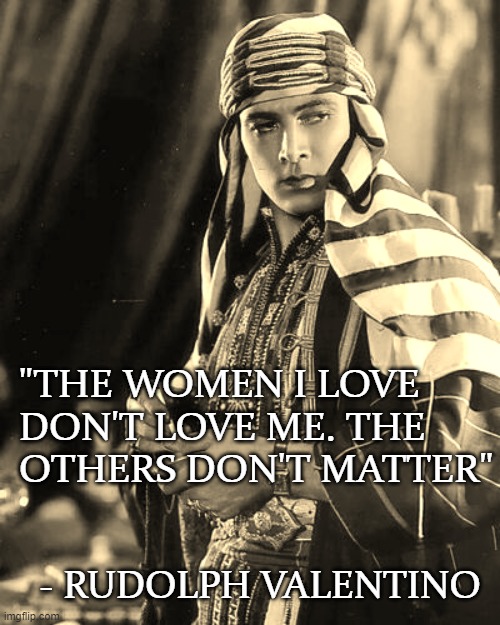 "THE WOMEN I LOVE DON'T LOVE ME. THE OTHERS DON'T MATTER"; - RUDOLPH VALENTINO | image tagged in artists | made w/ Imgflip meme maker