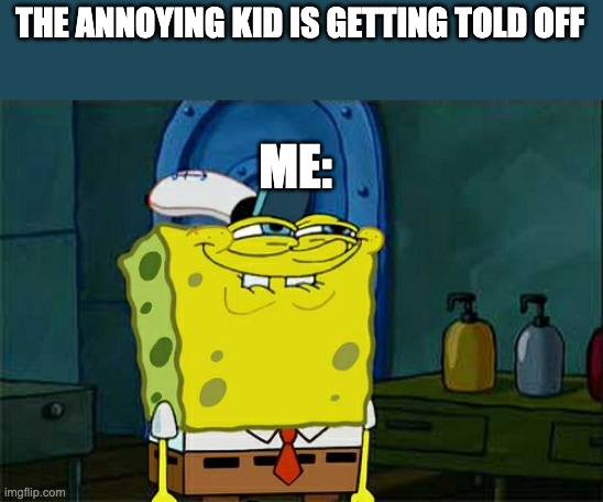 There is that ONE person | THE ANNOYING KID IS GETTING TOLD OFF; ME: | image tagged in memes,don't you squidward | made w/ Imgflip meme maker