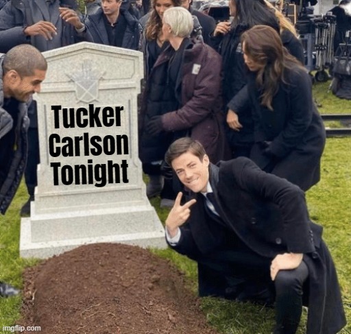 Goodbye and good riddance! | Tucker Carlson Tonight | image tagged in grant gustin over grave,tucker carlson,tucker carlson tonight | made w/ Imgflip meme maker