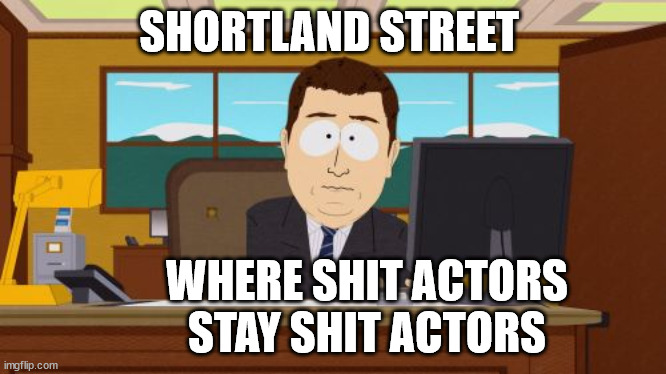 Shortland Street | SHORTLAND STREET; WHERE SHIT ACTORS STAY SHIT ACTORS | image tagged in aaaaand its gone,shit,new zealand,piss on you,crap,tv show | made w/ Imgflip meme maker