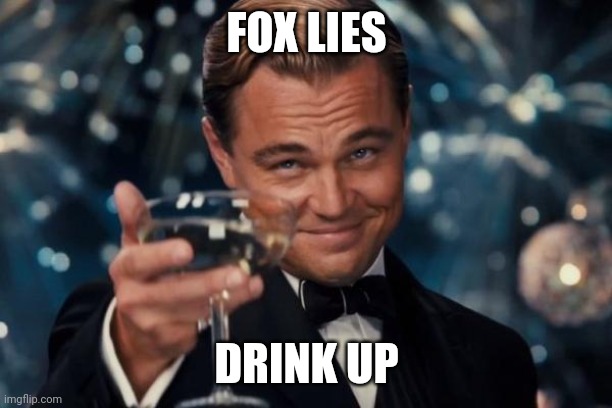 Fool's paradise | FOX LIES; DRINK UP | image tagged in memes,leonardo dicaprio cheers,liars,proof | made w/ Imgflip meme maker