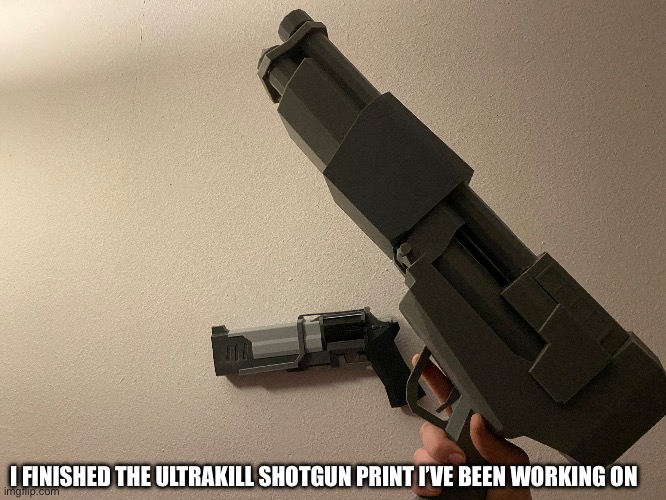 There’s a second image in comments cuz my phone is weird and won’t let me add a bottom image | I FINISHED THE ULTRAKILL SHOTGUN PRINT I’VE BEEN WORKING ON | made w/ Imgflip meme maker