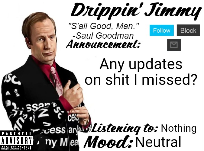 Drippin' Jimmy announcement V1 | Any updates on shit I missed? Nothing; Neutral | image tagged in drippin' jimmy announcement v1 | made w/ Imgflip meme maker