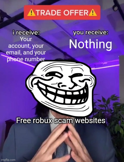 When I was younger I believed scam websites lol | Your account, your email, and your phone number; Nothing; Free robux scam websites | image tagged in trade offer,roblox,memes,oh wow are you actually reading these tags | made w/ Imgflip meme maker