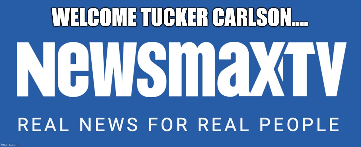From fox news to fearless news | WELCOME TUCKER CARLSON.... | image tagged in newsmax tv | made w/ Imgflip meme maker