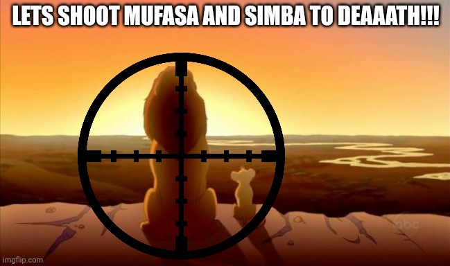 MUFASA AND SIMBA | LETS SHOOT MUFASA AND SIMBA TO DEAAATH!!! | image tagged in mufasa and simba | made w/ Imgflip meme maker