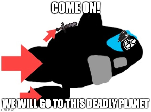 Come on! | COME ON! WE WILL GO TO THIS DEADLY PLANET | image tagged in come on | made w/ Imgflip meme maker