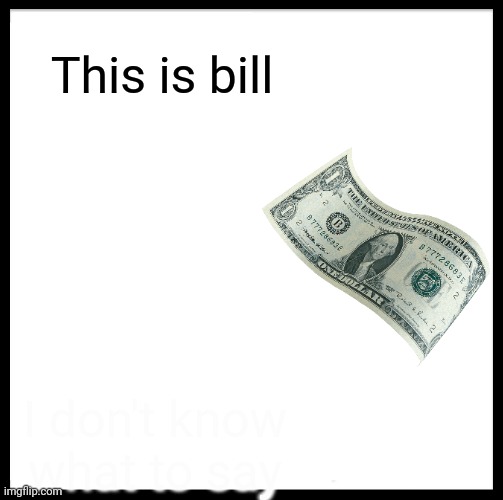 This is bill | This is bill; I don't know what to say | image tagged in memes,be like bill | made w/ Imgflip meme maker