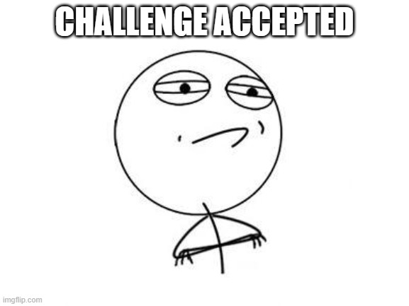 Challenge Accepted Rage Face Meme | CHALLENGE ACCEPTED | image tagged in memes,challenge accepted rage face | made w/ Imgflip meme maker