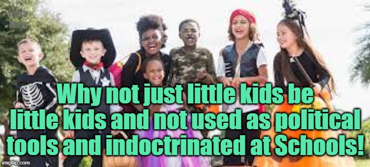 Little kids should be allowed to be kids. | Yarra Man; Why not just little kids be little kids and not used as political tools and indoctrinated at Schools! | image tagged in woke,self gratification by proxy,indoctrination,schools,education,progressives | made w/ Imgflip meme maker