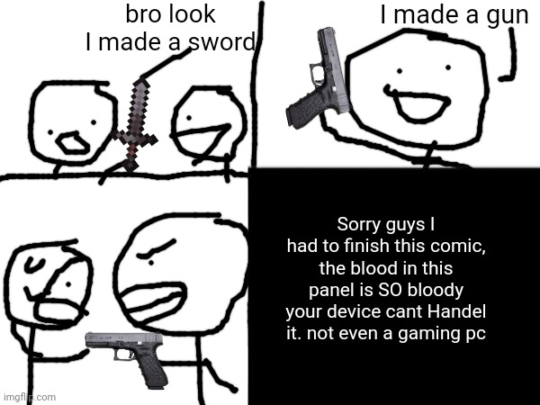 die. | bro look I made a sword; I made a gun; Sorry guys I had to finish this comic, the blood in this panel is SO bloody your device cant Handel it. not even a gaming pc | image tagged in gun,stickman | made w/ Imgflip meme maker