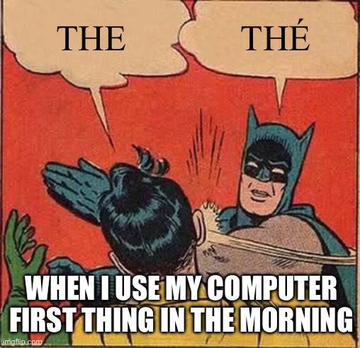 Can someone actually help me with this? | THE; THÉ; WHEN I USE MY COMPUTER FIRST THING IN THE MORNING | image tagged in memes,batman slapping robin | made w/ Imgflip meme maker