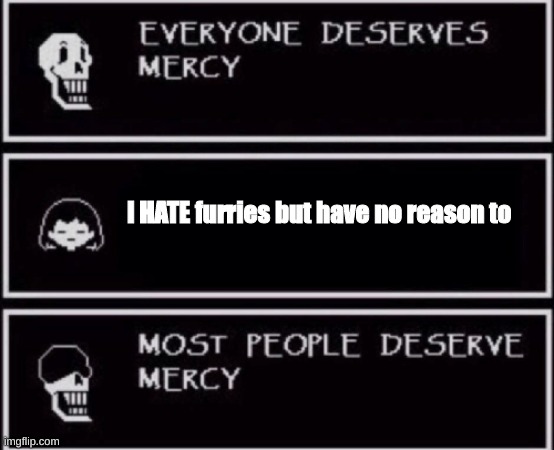 Everyone Deserves Mercy | I HATE furries but have no reason to | image tagged in everyone deserves mercy | made w/ Imgflip meme maker