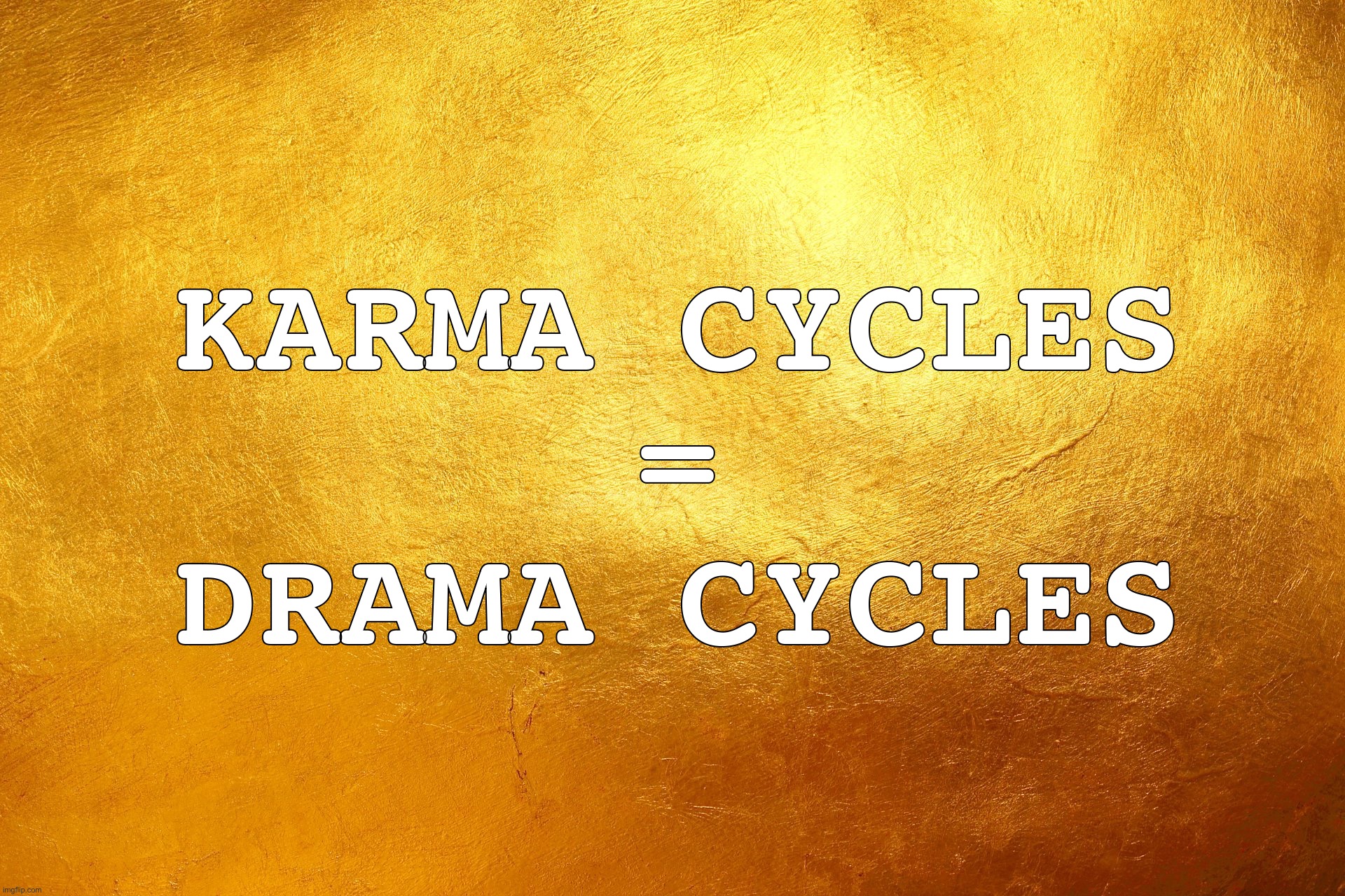 Karma Cycles = Drama Cycles | KARMA CYCLES
=
DRAMA CYCLES | image tagged in gold textured | made w/ Imgflip meme maker