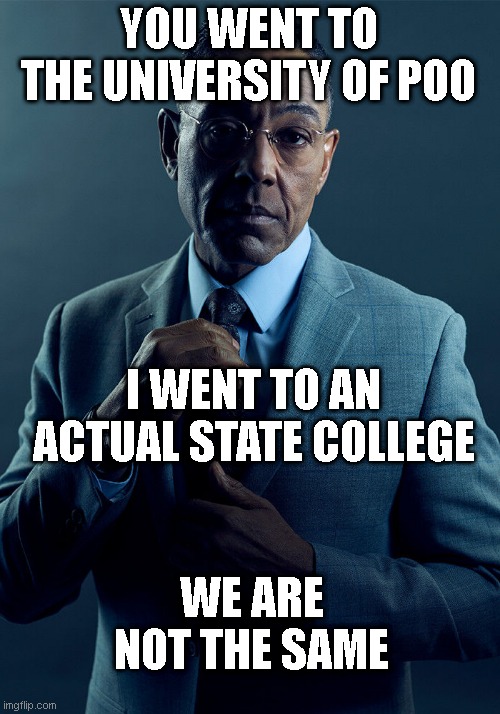 Gus Fring we are not the same | YOU WENT TO THE UNIVERSITY OF POO I WENT TO AN ACTUAL STATE COLLEGE WE ARE NOT THE SAME | image tagged in gus fring we are not the same | made w/ Imgflip meme maker