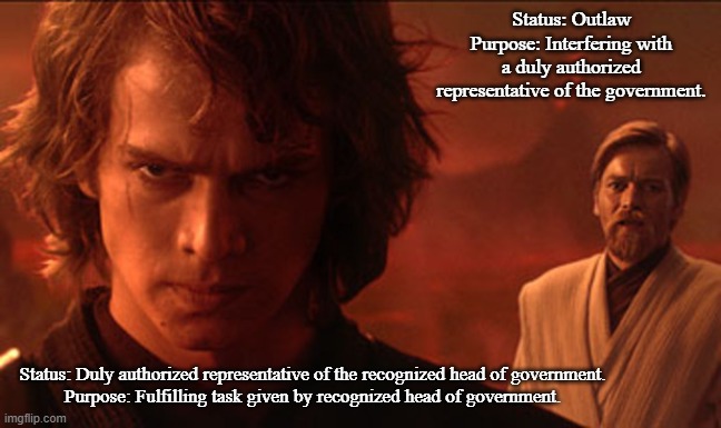 Kenobi is the real bad guy, not Anakin. | Status: Outlaw
Purpose: Interfering with a duly authorized representative of the government. Status: Duly authorized representative of the recognized head of government.
Purpose: Fulfilling task given by recognized head of government. | image tagged in anakin and obiwan talking before fight,memes,star wars | made w/ Imgflip meme maker