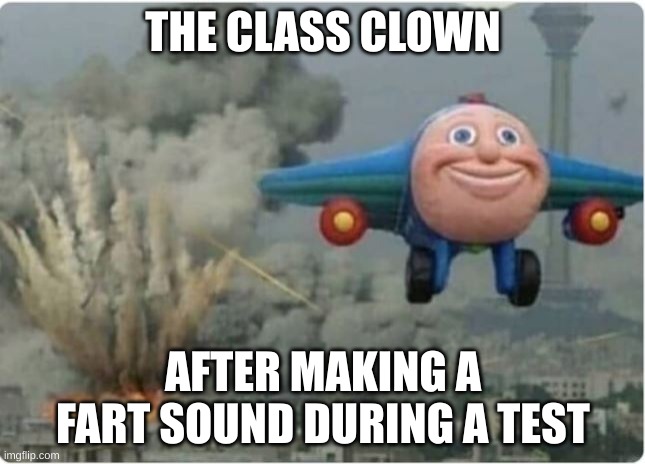 the class clowns | THE CLASS CLOWN; AFTER MAKING A FART SOUND DURING A TEST | image tagged in flying away from chaos | made w/ Imgflip meme maker