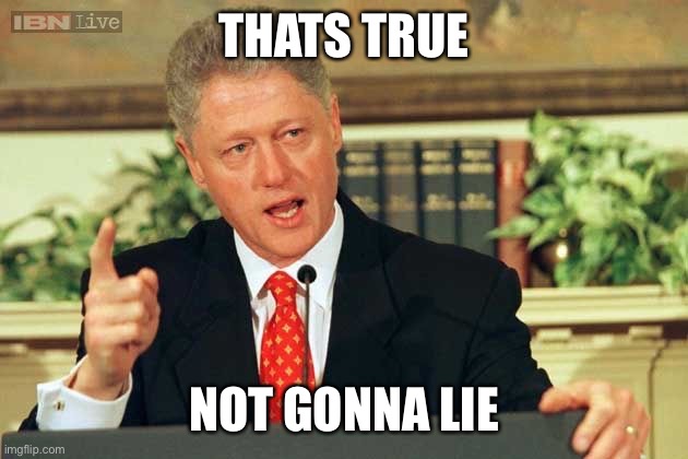 THATS TRUE NOT GONNA LIE | image tagged in bill clinton - sexual relations | made w/ Imgflip meme maker