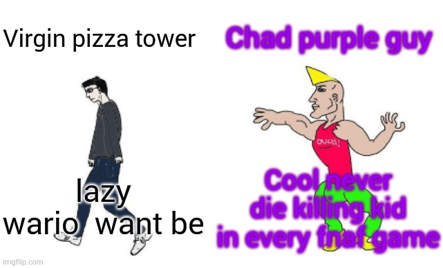 Stop sayings him William he purple guy | Chad purple guy; Virgin pizza tower; Cool never die killing kid in every fnaf game; lazy wario  want be | image tagged in virgin vs chad | made w/ Imgflip meme maker