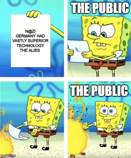 Spongebob Burning Paper | THE PUBLIC; N@ZI GERMANY HAD VASTLY SUPERIOR TECHNOLOGY THE ALIES; THE PUBLIC | image tagged in spongebob burning paper | made w/ Imgflip meme maker