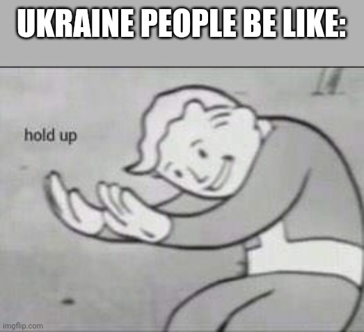 Fallout Hold Up | UKRAINE PEOPLE BE LIKE: | image tagged in fallout hold up | made w/ Imgflip meme maker