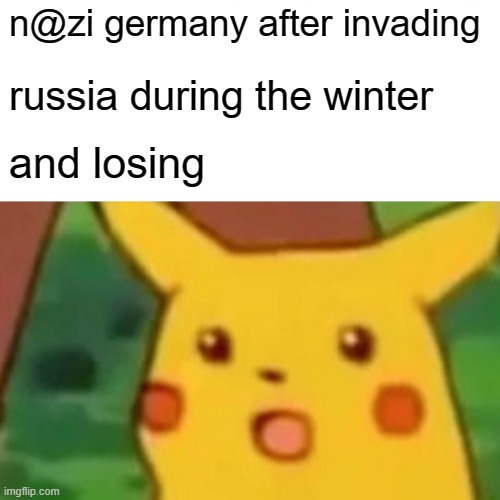 Surprised Pikachu | n@zi germany after invading; russia during the winter; and losing | image tagged in memes,surprised pikachu | made w/ Imgflip meme maker