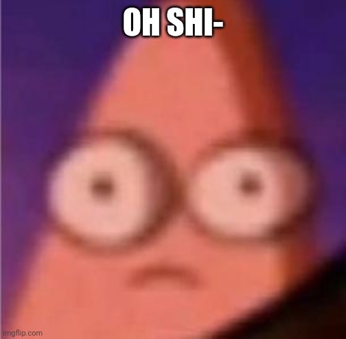 Eyes wide Patrick | OH SHI- | image tagged in eyes wide patrick | made w/ Imgflip meme maker