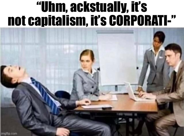 Common sense is a ploy by cultural marxists to take over the world!!1!11 | “Uhm, ackstually, it’s not capitalism, it’s CORPORATI-” | made w/ Imgflip meme maker