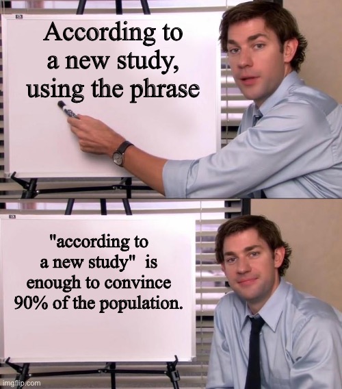 Truth | According to a new study, using the phrase; "according to a new study"  is enough to convince 90% of the population. | image tagged in jim halpert explains | made w/ Imgflip meme maker