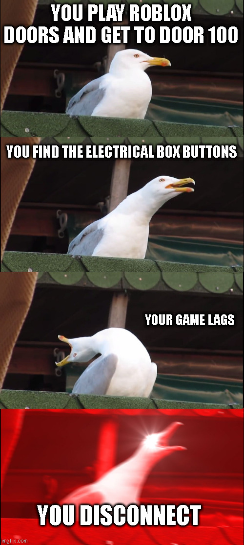 Why must this happen to me... | YOU PLAY ROBLOX DOORS AND GET TO DOOR 100; YOU FIND THE ELECTRICAL BOX BUTTONS; YOUR GAME LAGS; YOU DISCONNECT | image tagged in memes,inhaling seagull,roblox | made w/ Imgflip meme maker