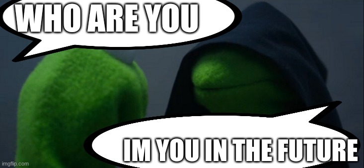 Kermit sees hes future self | WHO ARE YOU; IM YOU IN THE FUTURE | image tagged in kermit the frog | made w/ Imgflip meme maker