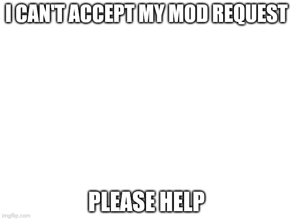 How? | I CAN'T ACCEPT MY MOD REQUEST; PLEASE HELP | image tagged in me and the boys | made w/ Imgflip meme maker