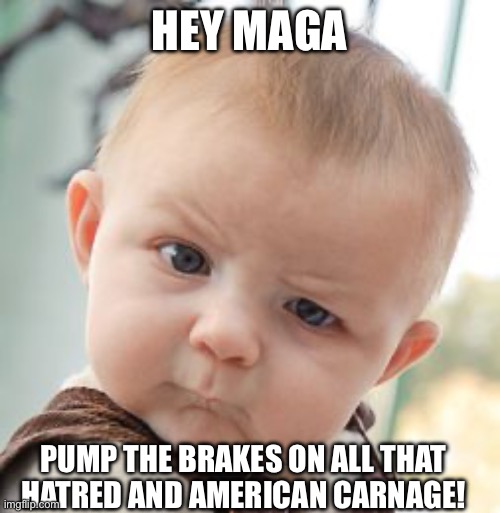 Skeptical Baby Meme | HEY MAGA; PUMP THE BRAKES ON ALL THAT HATRED AND AMERICAN CARNAGE! | image tagged in memes,skeptical baby | made w/ Imgflip meme maker