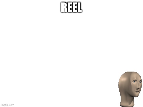 REEL | made w/ Imgflip meme maker
