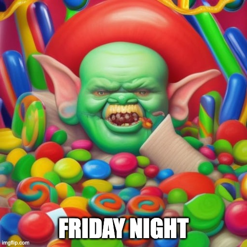 Friday | FRIDAY NIGHT | image tagged in candy gobbo,funny memes | made w/ Imgflip meme maker