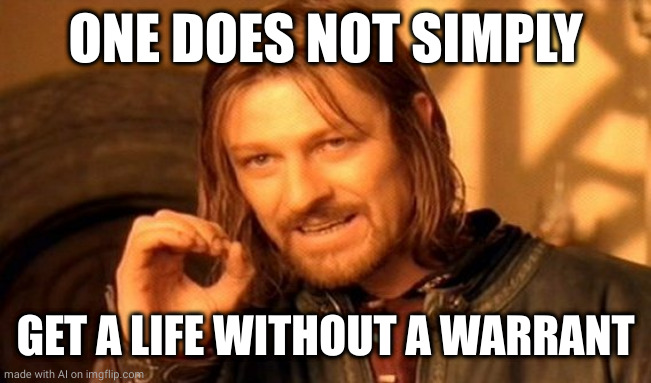One Does Not Simply | ONE DOES NOT SIMPLY; GET A LIFE WITHOUT A WARRANT | image tagged in memes,one does not simply,ai meme | made w/ Imgflip meme maker
