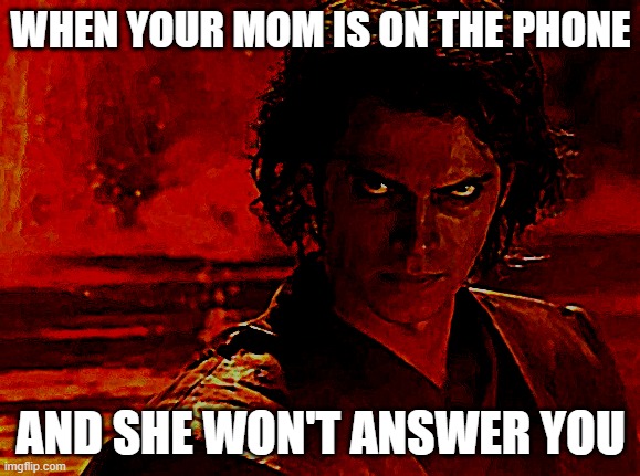 e | WHEN YOUR MOM IS ON THE PHONE; AND SHE WON'T ANSWER YOU | image tagged in memes,you underestimate my power | made w/ Imgflip meme maker