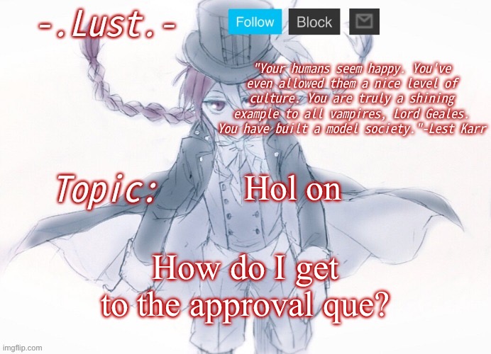 Lust's Lest Karr Template | Hol on; How do I get to the approval que? | image tagged in lust's lest karr template | made w/ Imgflip meme maker