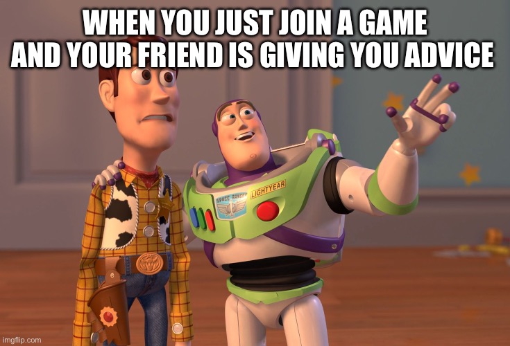 X, X Everywhere | WHEN YOU JUST JOIN A GAME AND YOUR FRIEND IS GIVING YOU ADVICE | image tagged in memes,x x everywhere | made w/ Imgflip meme maker