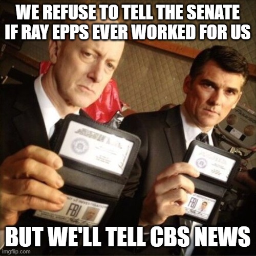 FBI | WE REFUSE TO TELL THE SENATE IF RAY EPPS EVER WORKED FOR US; BUT WE'LL TELL CBS NEWS | image tagged in fbi | made w/ Imgflip meme maker