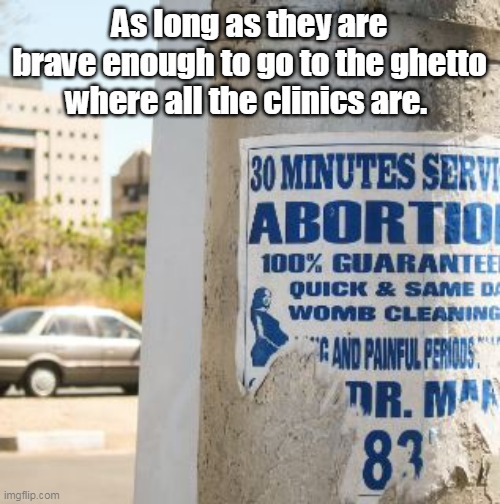 As long as they are brave enough to go to the ghetto where all the clinics are. | made w/ Imgflip meme maker