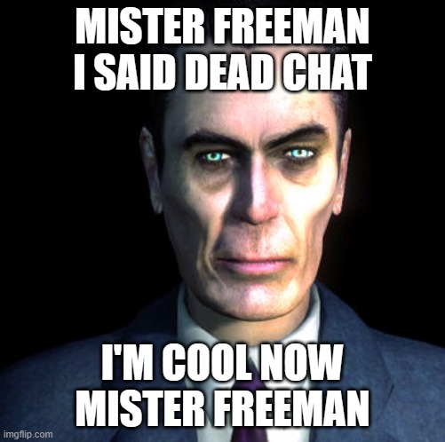 gman | MISTER FREEMAN I SAID DEAD CHAT I'M COOL NOW MISTER FREEMAN | image tagged in gman | made w/ Imgflip meme maker